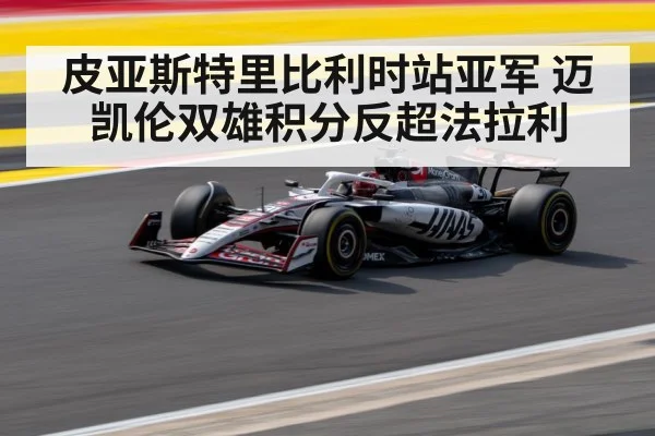 皮亚斯特里比利时站亚军 迈凯伦双雄积分反超法拉利